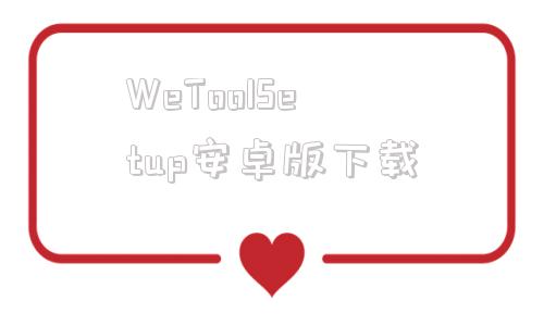 WeToolSetup安卓版下載wetool官網(wǎng)下載電腦版免費(fèi)官方-第1張圖片-太平洋在線下載